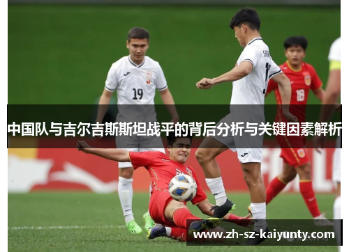 中国队与吉尔吉斯斯坦战平的背后分析与关键因素解析