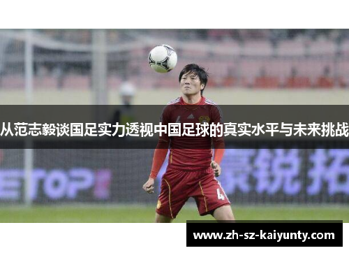 从范志毅谈国足实力透视中国足球的真实水平与未来挑战