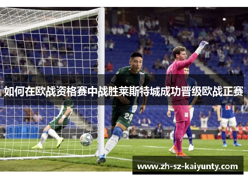 如何在欧战资格赛中战胜莱斯特城成功晋级欧战正赛