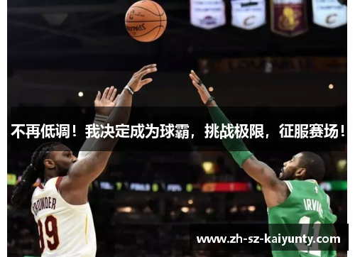 不再低调！我决定成为球霸，挑战极限，征服赛场！