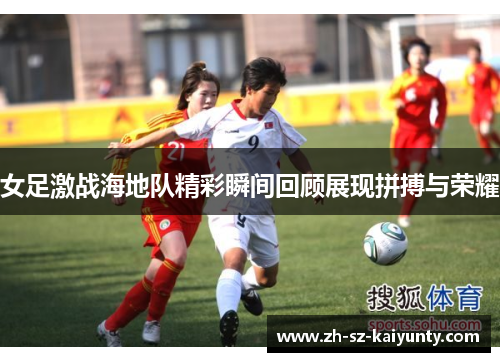 女足激战海地队精彩瞬间回顾展现拼搏与荣耀