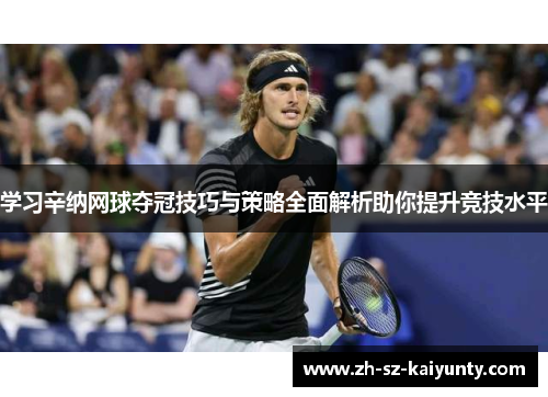 学习辛纳网球夺冠技巧与策略全面解析助你提升竞技水平