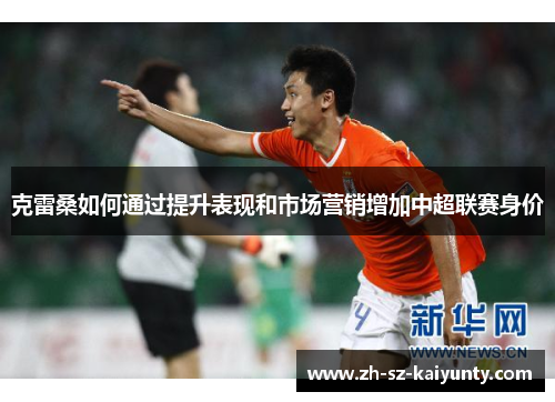 克雷桑如何通过提升表现和市场营销增加中超联赛身价