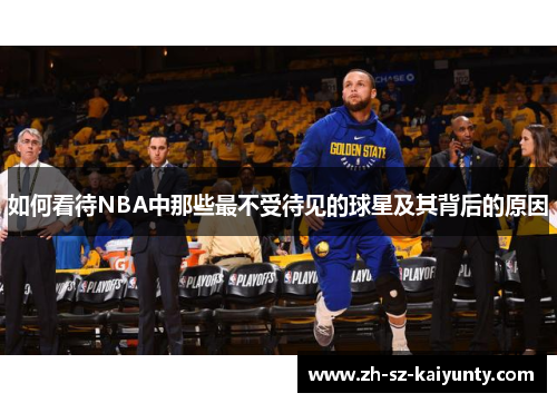 如何看待NBA中那些最不受待见的球星及其背后的原因