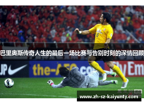 巴里奥斯传奇人生的最后一场比赛与告别时刻的深情回顾