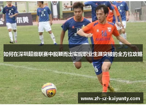 如何在深圳超级联赛中脱颖而出实现职业生涯突破的全方位攻略