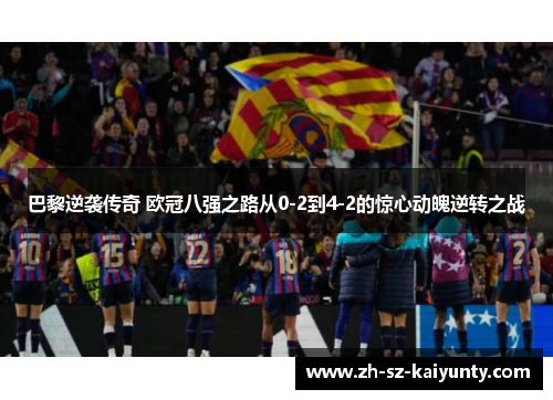 巴黎逆袭传奇 欧冠八强之路从0-2到4-2的惊心动魄逆转之战