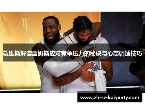 戴维斯解读詹姆斯应对竞争压力的秘诀与心态调适技巧