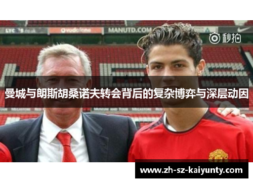 曼城与朗斯胡桑诺夫转会背后的复杂博弈与深层动因