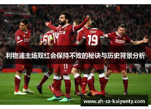 利物浦主场双红会保持不败的秘诀与历史背景分析