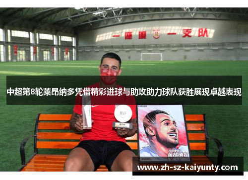 中超第8轮莱昂纳多凭借精彩进球与助攻助力球队获胜展现卓越表现