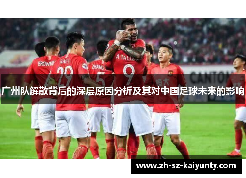 广州队解散背后的深层原因分析及其对中国足球未来的影响