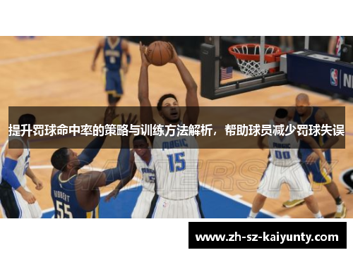提升罚球命中率的策略与训练方法解析，帮助球员减少罚球失误
