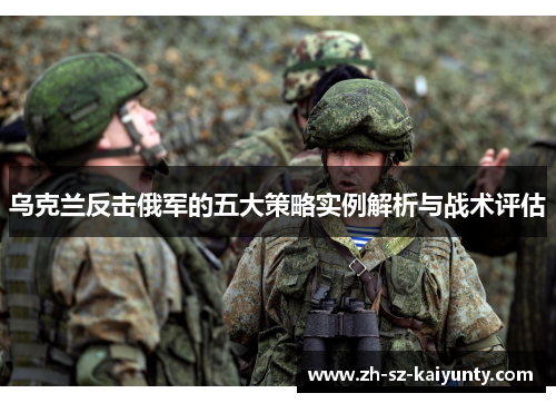 乌克兰反击俄军的五大策略实例解析与战术评估