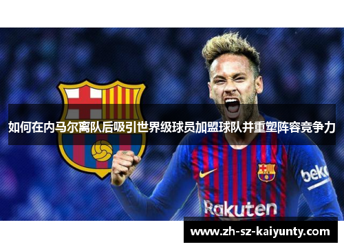 如何在内马尔离队后吸引世界级球员加盟球队并重塑阵容竞争力