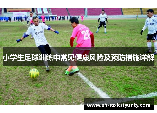 小学生足球训练中常见健康风险及预防措施详解