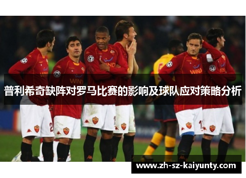 普利希奇缺阵对罗马比赛的影响及球队应对策略分析