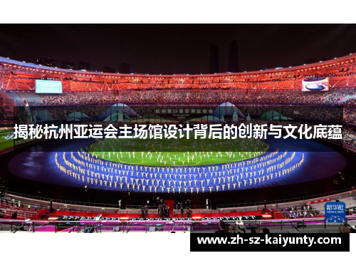 揭秘杭州亚运会主场馆设计背后的创新与文化底蕴