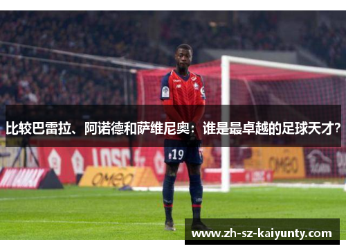 比较巴雷拉、阿诺德和萨维尼奥：谁是最卓越的足球天才？