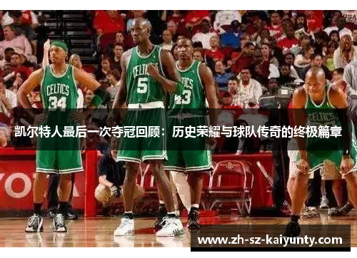 凯尔特人最后一次夺冠回顾：历史荣耀与球队传奇的终极篇章
