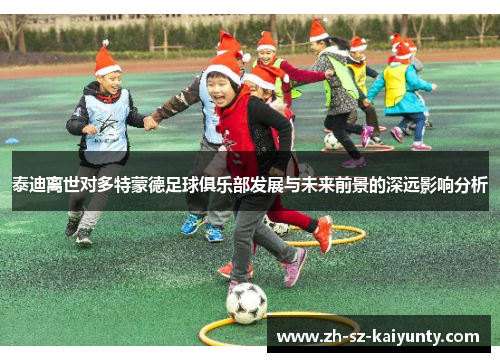 泰迪离世对多特蒙德足球俱乐部发展与未来前景的深远影响分析