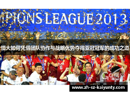恒大如何凭借团队协作与战略优势夺得亚冠冠军的成功之道