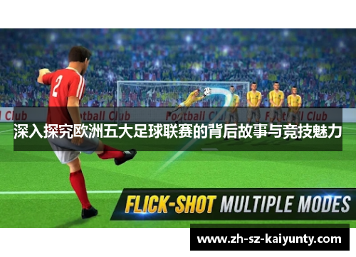 深入探究欧洲五大足球联赛的背后故事与竞技魅力