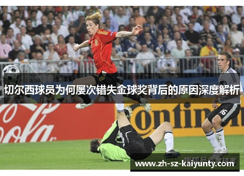 切尔西球员为何屡次错失金球奖背后的原因深度解析