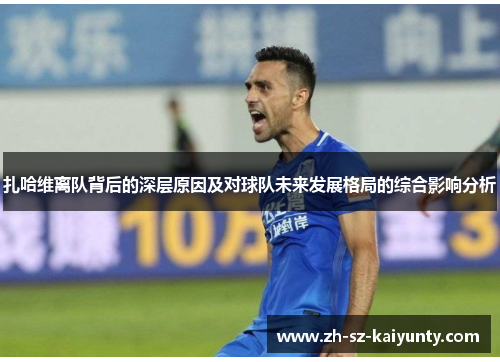 扎哈维离队背后的深层原因及对球队未来发展格局的综合影响分析