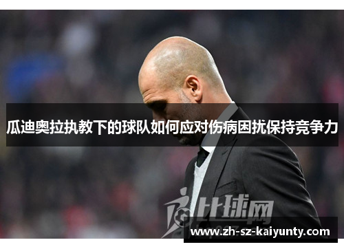 瓜迪奥拉执教下的球队如何应对伤病困扰保持竞争力