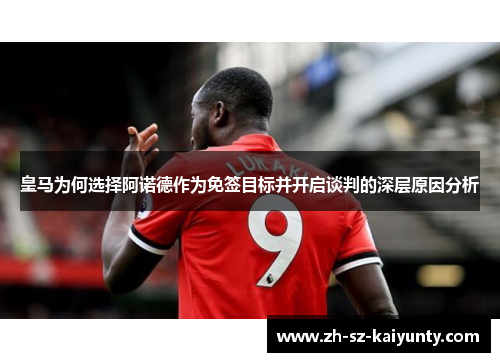 皇马为何选择阿诺德作为免签目标并开启谈判的深层原因分析