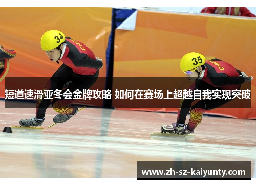 短道速滑亚冬会金牌攻略 如何在赛场上超越自我实现突破