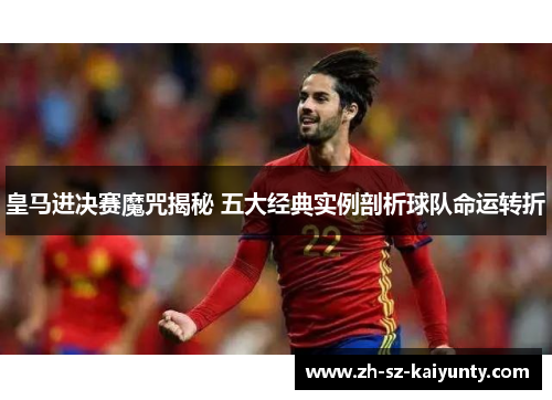 皇马进决赛魔咒揭秘 五大经典实例剖析球队命运转折