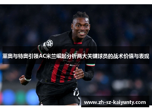 莱奥与特奥引领AC米兰崛起分析两大关键球员的战术价值与表现