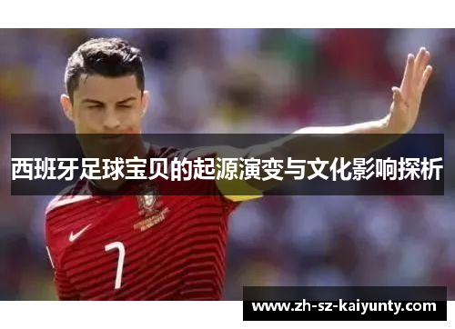 西班牙足球宝贝的起源演变与文化影响探析