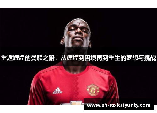 重返辉煌的曼联之路：从辉煌到困境再到重生的梦想与挑战