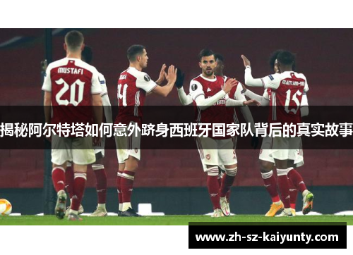 揭秘阿尔特塔如何意外跻身西班牙国家队背后的真实故事
