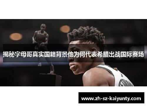 揭秘字母哥真实国籍背景他为何代表希腊出战国际赛场