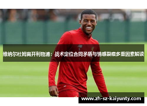 维纳尔杜姆离开利物浦：战术定位合同矛盾与情感裂痕多重因素解读