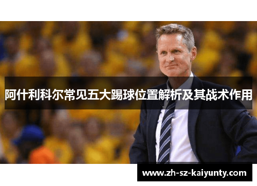 阿什利科尔常见五大踢球位置解析及其战术作用