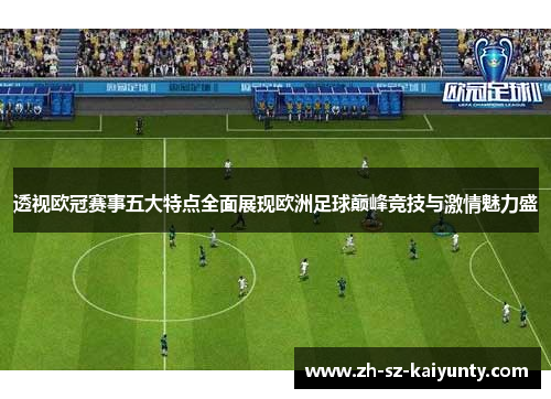 透视欧冠赛事五大特点全面展现欧洲足球巅峰竞技与激情魅力盛