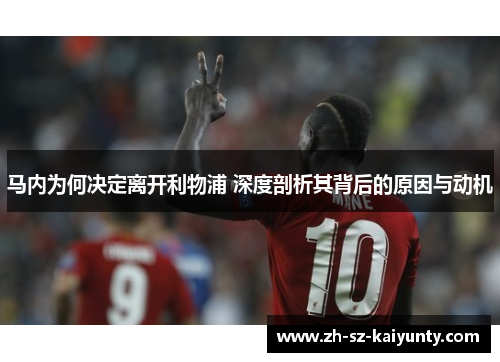 马内为何决定离开利物浦 深度剖析其背后的原因与动机