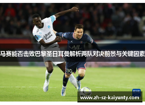 马赛能否击败巴黎圣日耳曼解析两队对决前景与关键因素