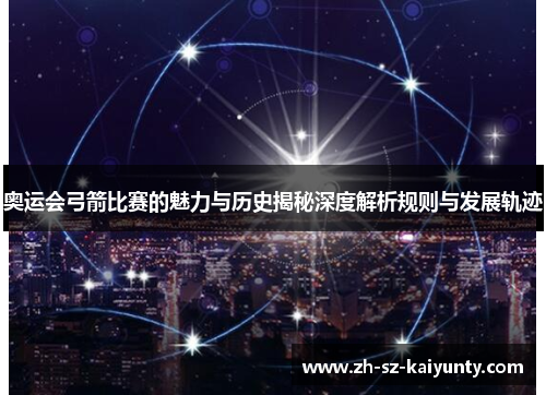 奥运会弓箭比赛的魅力与历史揭秘深度解析规则与发展轨迹