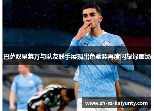 巴萨双星莱万与队友联手展现出色默契再度闪耀绿茵场