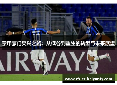 意甲豪门复兴之路:从低谷到重生的转型与未来展望 意甲豪门复兴之路:从低谷到重生的转型与未来展望