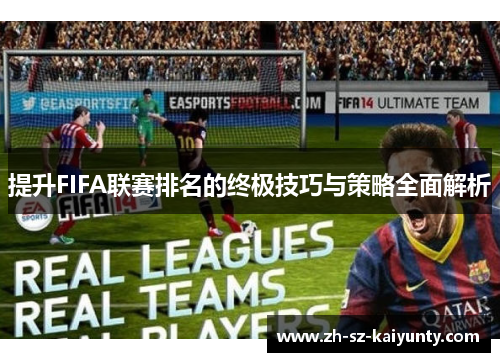 提升FIFA联赛排名的终极技巧与策略全面解析 提升FIFA联赛排名的终极技巧与策略全面解析