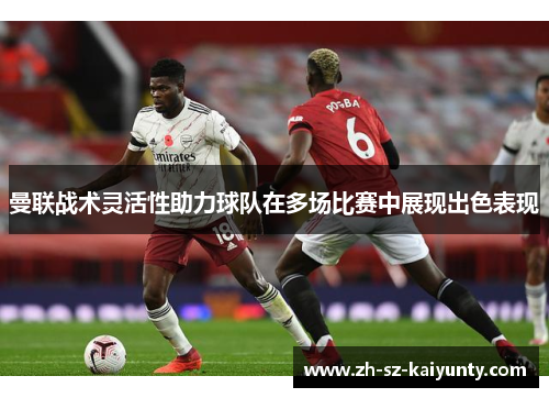 曼联战术灵活性助力球队在多场比赛中展现出色表现