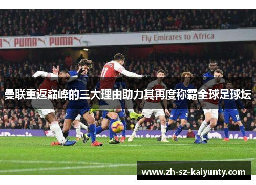 曼联重返巅峰的三大理由助力其再度称霸全球足球坛