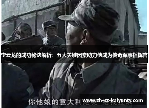 李云龙的成功秘诀解析：五大关键因素助力他成为传奇军事指挥官